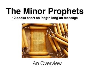 The Minor Prophets
12 books short on length long on message
An Overview
 