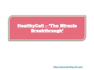 HealthyCell – ‘The Miracle
Breakthrough’
http://www.healthycell.com/
 