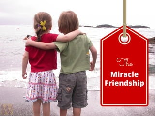 The
Miracle
Friendship
 