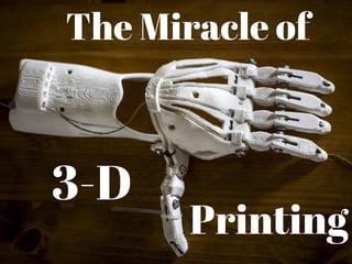 The Miracle of
3-D
Printing
 