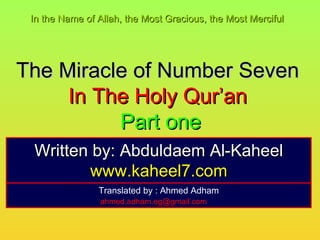 The Miracle of Number Seven  In The Holy Qur’an  Part one Written by: Abduldaem Al-Kaheel www.kaheel7.com In the Name of Allah, the Most Gracious, the Most Merciful   Translated by : Ahmed Adham [email_address] 