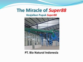 The Miracle of Super88
Keajaiban Pupuk Super88
PT. Bio Natural Indonesia
 