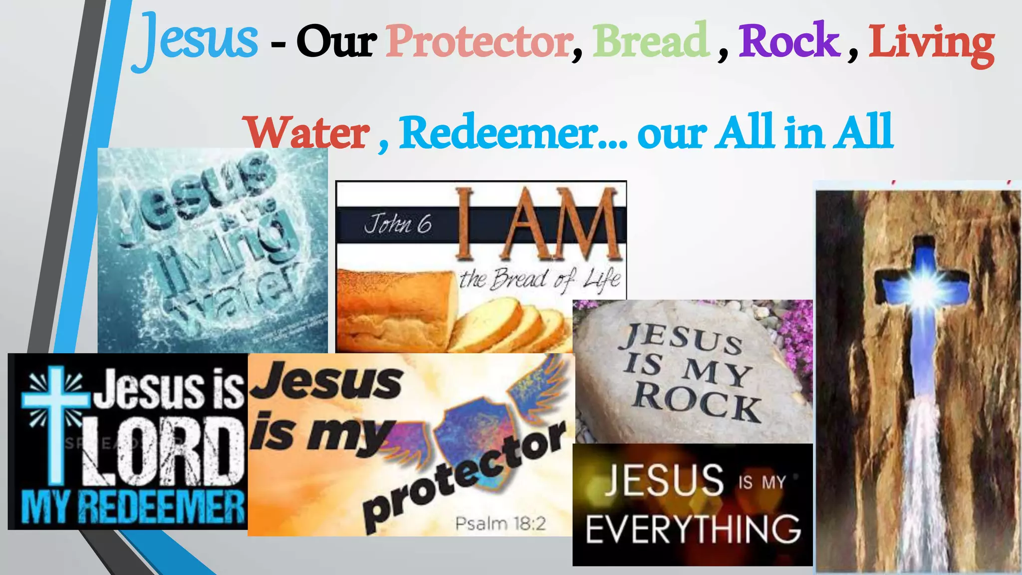 Jesus -OurProtector,Bread,Rock,Living
Water,Redeemer…ourAllinAll
 