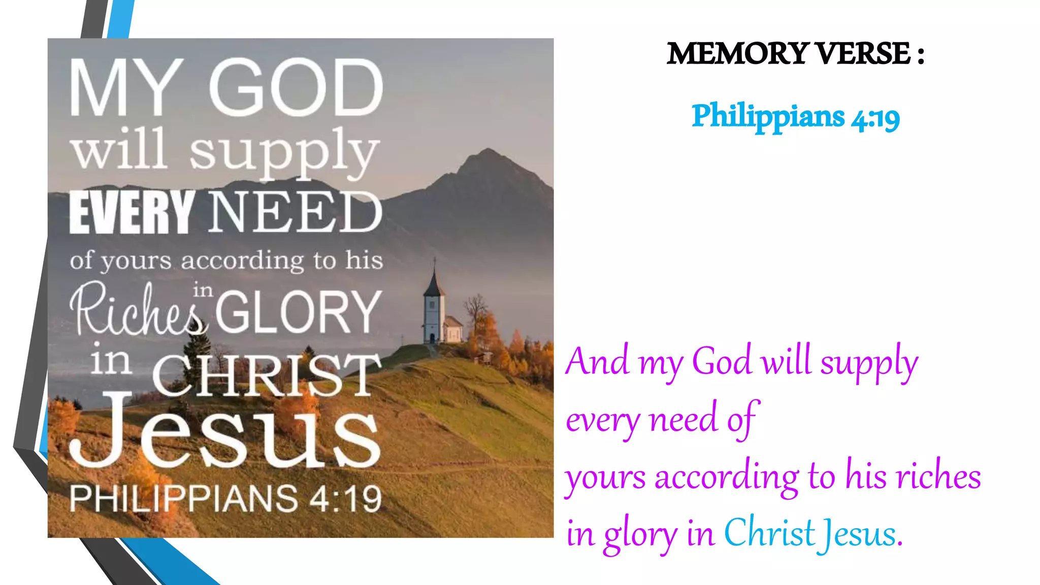 MEMORYVERSE:
Philippians4:19
And my God will supply
every need of
yours according to his riches
in glory in Christ Jesus.
 