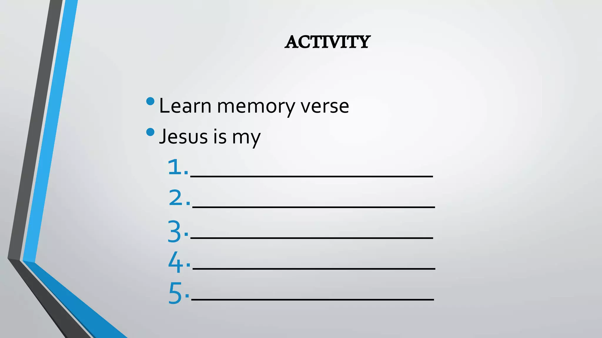 ACTIVITY
•Learn memory verse
•Jesus is my
1.______________________
2.______________________
3.______________________
4.______________________
5.______________________
 