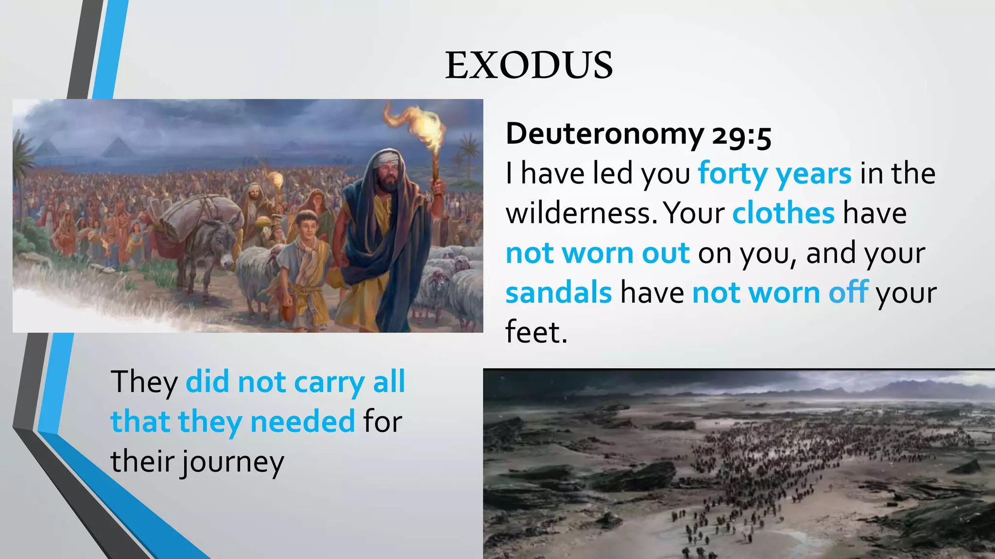 EXODUS
Deuteronomy 29:5
I have led you forty years in the
wilderness.Your clothes have
not worn out on you, and your
sandals have not worn off your
feet.
They did not carry all
that they needed for
their journey
 