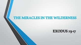 THEMIRACLESINTHEWILDERNESS
EXODUS:13-17
 