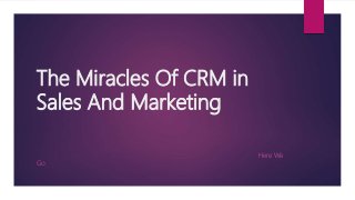 The Miracles Of CRM in
Sales And Marketing
Here We
Go
 