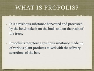 WHAT IS PROPOLIS?
It is a resinous substance harvested and processed
by the bee.It take it on the buds and on the resin of...