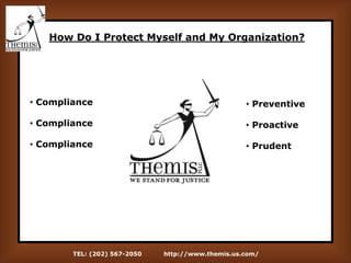 TEL: (202) 567-2050 http://www.themis.us.com/
How Do I Protect Myself and My Organization?
• Compliance
• Compliance
• Compliance
• Preventive
• Proactive
• Prudent
 