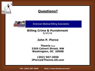 TEL: (202) 567-2050 http://www.themis.us.com/
Questions?
John P. Pierce
Themis PLLC
2305 Calvert Street, NW
Washington, DC 20008
(202) 567-2050
JPierce@Themis.US.com
Billing Crime & Punishment
5/17/12
 