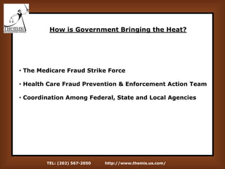 TEL: (202) 567-2050 http://www.themis.us.com/
How is Government Bringing the Heat?
• The Medicare Fraud Strike Force
• Health Care Fraud Prevention & Enforcement Action Team
• Coordination Among Federal, State and Local Agencies
 