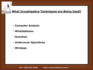 TEL: (202) 567-2050 http://www.themis.us.com/
What Investigative Techniques are Being Used?
• Computer Analysis
• Whistleblower
• Gumshoe
• Undercover Operatives
• Wiretaps
 