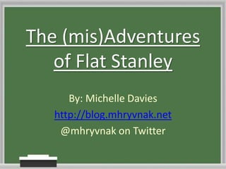 The (mis)Adventures
   of Flat Stanley
      By: Michelle Davies
   http://blog.mhryvnak.net
    @mhryvnak on Twitter
 