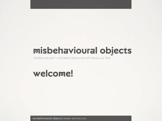 nıs·behavıøural objects | ENSAD › MIT | Febr 2014
Misbehavioural objects
welcome!
ENSADLABs DIIP + SOCIABLE MEDIA with MIT MediaLab TMG
 