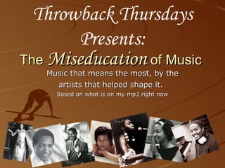 The  Miseducation  of Music Music that means the most, by the artists that helped shape it.   Based on what is on my mp3 right now Throwback Thursdays Presents: 