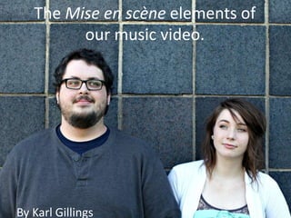 The Mise en scène elements of
our music video.

By Karl Gillings

 