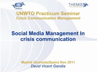 UNWTO Practicum Seminar
 Crisis Communication Management



Social Media Management In
   crisis communication



   Madrid /Granada(Spain) Nov 2011
        David Vicent Gandía
 