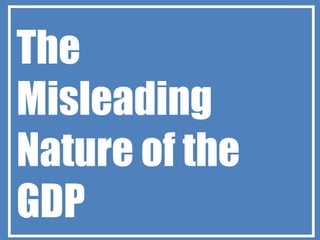 The
Misleading
Nature of the
GDP
 