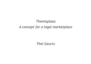 Themisplaza
A concept for a marketplace for
legal information & services
Thei Geurts
 