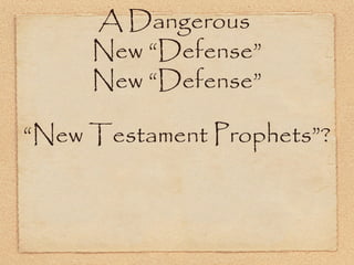 A Dangerous
New “Defense”
“New Testament Prophets”?
 