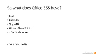 www.winsmarts.com
contact@winsmarts.com
So what does Office 365 have?
• Mail
• Calendar
• Skype4B
• Oh and SharePoint..
• .. So much more!
• So it needs APIs.
 