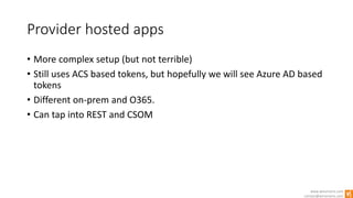 www.winsmarts.com
contact@winsmarts.com
Provider hosted apps
• More complex setup (but not terrible)
• Still uses ACS based tokens, but hopefully we will see Azure AD based
tokens
• Different on-prem and O365.
• Can tap into REST and CSOM
 