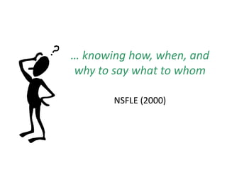 … knowing how, when, and
why to say what to whom

       NSFLE (2000)
 