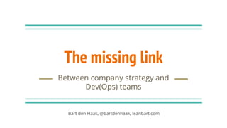 The missing link
Between company strategy and
Dev(Ops) teams
Bart den Haak, @bartdenhaak, leanbart.com
 