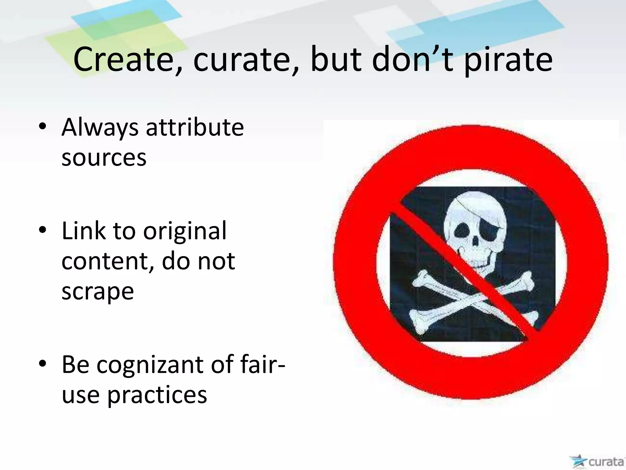 Create your own contentYou need to share your own perspectiveThe act of curating keeps you relevantCuration places your content in the context of a broader issue and builds credibility