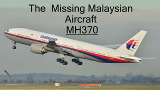 The Missing Malaysian
Aircraft
MH370
 
