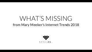 WHAT’S MISSING
from Mary Meeker’s Internet Trends 2018
 