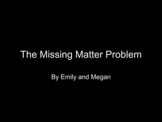 The Missing Matter Problem

      By Emily and Megan
 