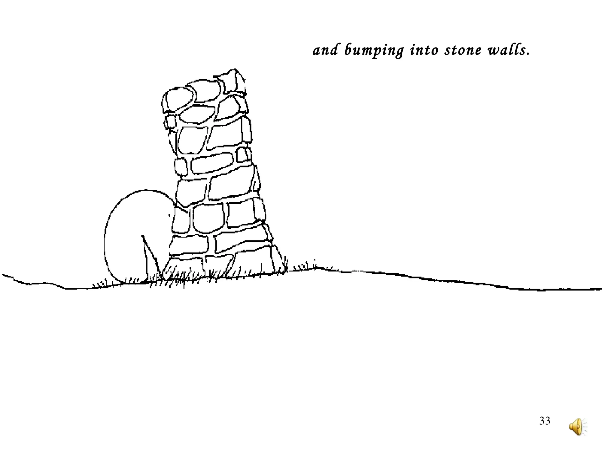   and bumping into stone walls .   