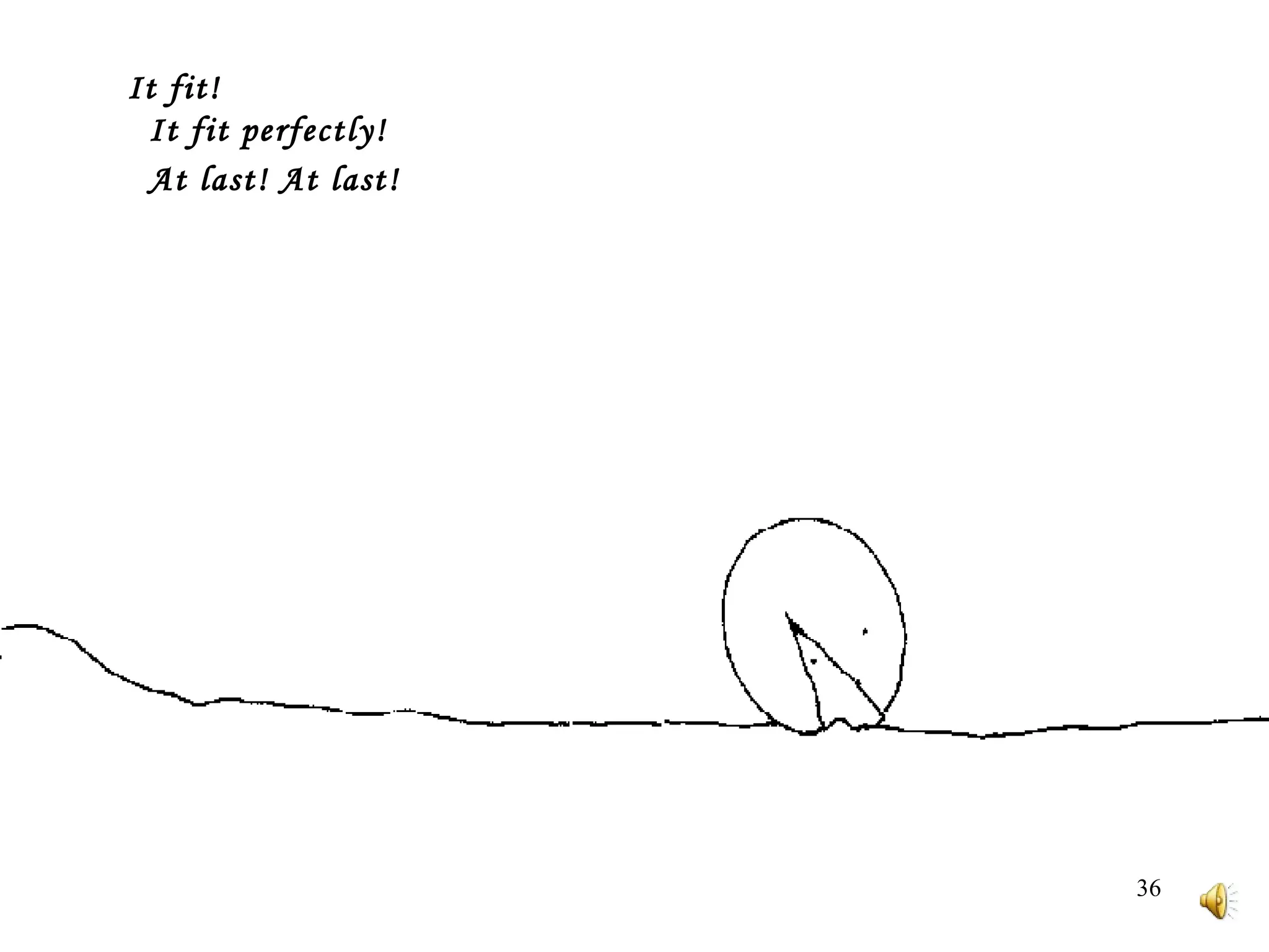 It fit!     It fit perfectly!     At last! At last!    