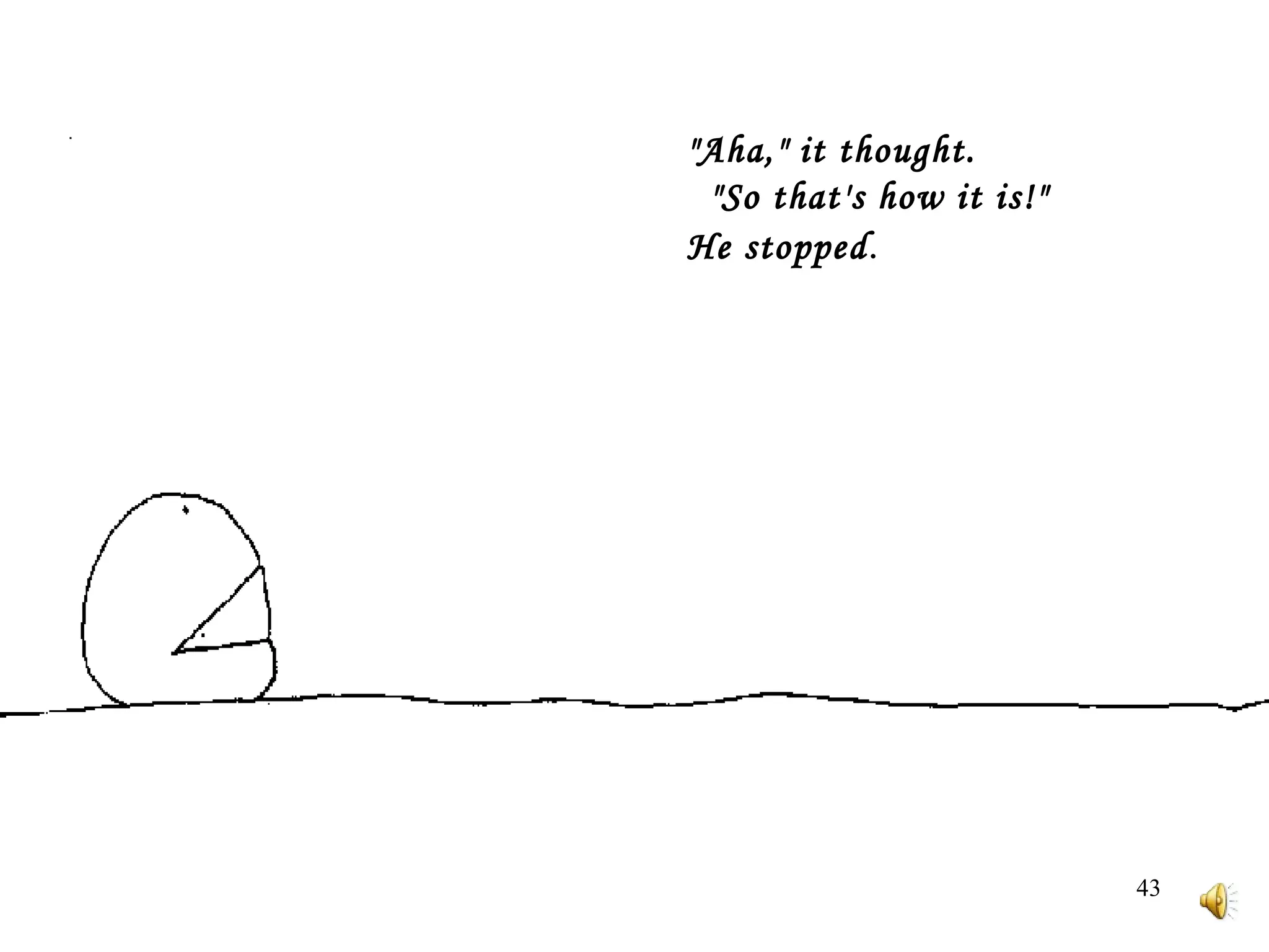 "Aha," it thought.     "So that's how it is!"  He stopped .  