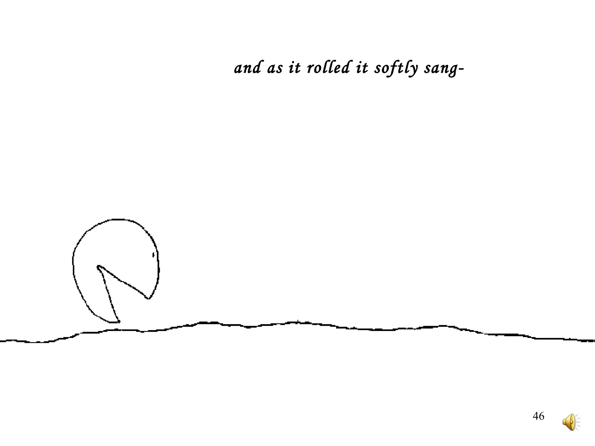   and as it rolled it softly sang-   