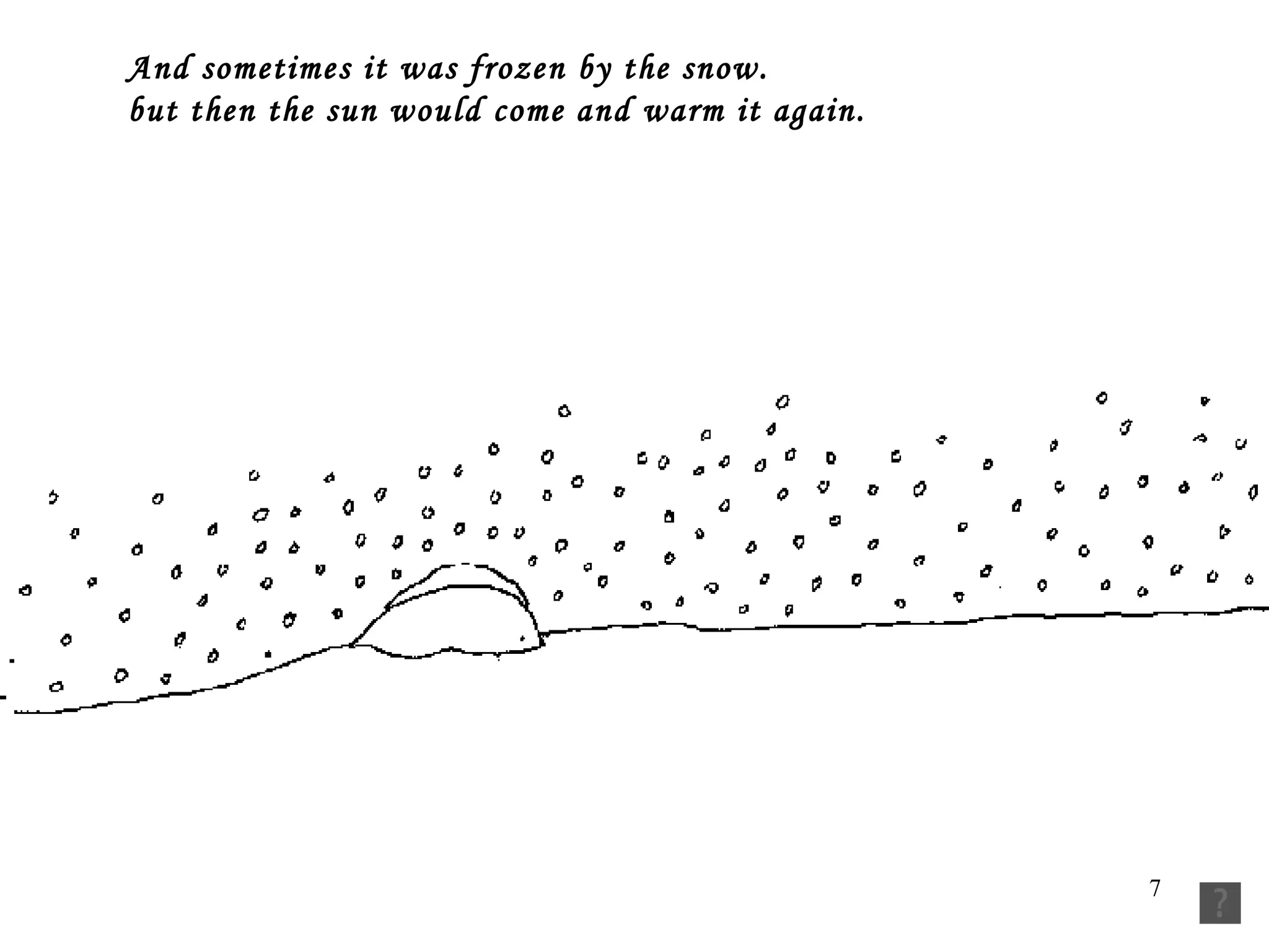 And sometimes it was frozen by the snow. but then the sun would come and warm it again. 