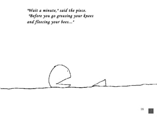  "Wait a minute," said the piece.     "Before you go greasing your knees     and fleecing your bees..."    