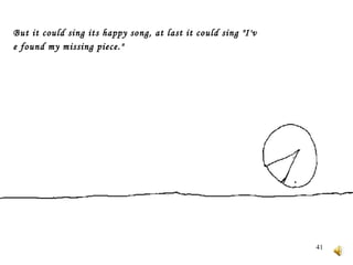 But it could sing its happy song, at last it could sing "I've found my missing piece."   