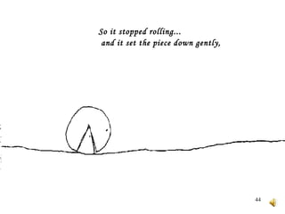   So it stopped rolling...     and it set the piece down gently,    