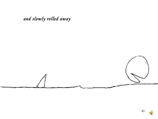 and slowly rolled away   