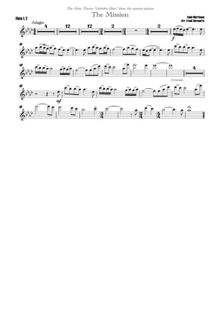 
Ennio Morricone
Arr. Frank Bernaerts
Adagio
The MissionFlute 1, 2
The Main Theme "Gabriles Oboe" from the motion picture
  
   


f
  

35

        

            

    


3
40


              
     
50

   
mf


    


               

55
  

         



    


 