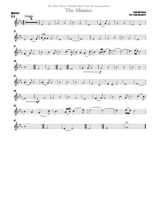 
Ennio Morricone
Arr. Frank Bernaerts
Adagio
The MissionHorn in F
3, 4
The Main Theme "Gabriles Oboe" from the motion picture


        

    
12
   
              
21

  

   
   

   

  

   
28
  
       


f
     
37

  

  

           
45

 
mf
        

   
   

53

    

    

     
57
  
       

 