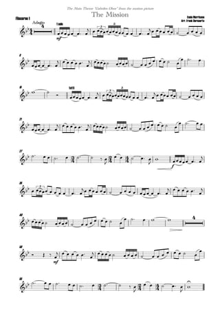 
Ennio Morricone
Arr. Frank Bernaerts
Adagio
The MissionFliscorno 1
The Main Theme "Gabriles Oboe" from the motion picture


mf
1 solo
  
      
       
3
5
9

   
     

           
  
15
  

tutti
  
      
       
3
5
21

   
     

           
   
27
           

    


f
  

35
        
           
      
3
40
           
     
50
   
mf

     

                  

55
              

    



 