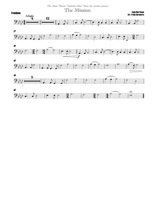 
Ennio Morricone
Arr. Frank Bernaerts
Adagio
The MissionTrombone
The Main Theme "Gabriles Oboe" from the motion picture


 
 

  

  

   

  

22

  

 
           

  
 

30
 
      


f
 

  

  
    


38


  

 

 
           


46




 

 
         
56
  

  
   

      

 