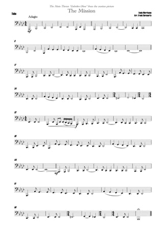 
Ennio Morricone
Arr. Frank Bernaerts
Adagio
The MissionTuba
The Main Theme "Gabriles Oboe" from the motion picture


mf
                
9


 

              
17



 

  

  

   

  
 



 

 

 

24
  


 

      

  

  

     

32


 


 



f
     

 

 

  

   


38


 

 




 

 

 

 


     


44


 

 
mf
 

  

  

   

  


51






 

 

 

 


     


56
  


 

  

        




 