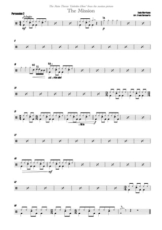 
Ennio Morricone
Arr. Frank Bernaerts
Adagio
The MissionPercussion 2
The Main Theme "Gabriles Oboe" from the motion picture

M
mf

        
   
   
    

p
l.c.
   
 
8
        
16

  s.d.
t.t. 
s.d. = ritm shot
h.h. +
 
   
 
     
   
23
        
   
 
 

   
 
 

31
 
   
 
   
 
   

+ fill in
   
 

f
   

   
   
   

37
        
45
 
   
 
mf
   
 
   
 
     
   
52
       
   
 
 
59
  
   
 
 

   
 
   
 


    
  
 