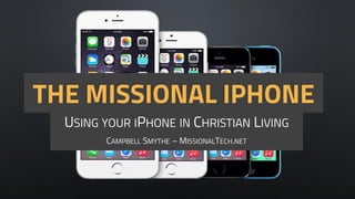 THE MISSIONAL IPHONE
USING YOUR IPHONE IN CHRISTIAN LIVING
CAMPBELL SMYTHE – MISSIONALTECH.NET
 