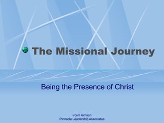 The Missional Journey Being the Presence of Christ Ircel Harrison Pinnacle Leadership Associates 